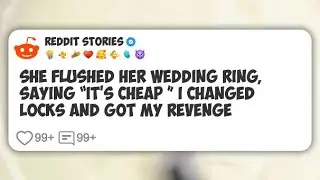 She Flushed Her Wedding Ring, Saying &ldquo;It&rsquo;s Cheap &rdquo; I Changed Locks and Got My Revenge  #reddit 