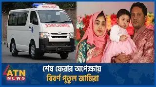 অবশেষে বাড়ি যাচ্ছে বিবর্ণ পুতুলের নিথর দে'হ | Bailey Road Incident | Jamira | Dhaka News