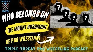 Triple Threat Wrestling Podcast Episode 2! Who is on our Mt Rushmore?!?