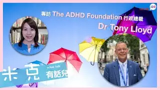 【Mike&rsquo;s Talk】專訪The ADHD Foundation行政總裁Dr Tony Lloyd