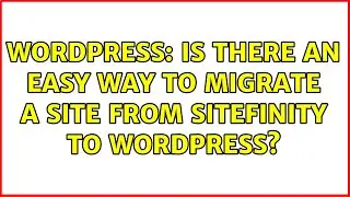 Wordpress: Is there an easy way to migrate a site from SiteFinity to WordPress? (2 Solutions!!)