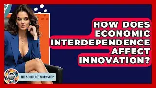 How Does Economic Interdependence Affect Innovation? - The Sociology Workshop