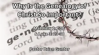 Pastor Brian Gunter - Why is the Genealogy of Christ So Important?  - Matthew 1 & Luke 3