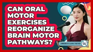 Can Oral Motor Exercises Reorganize Brain Motor Pathways? - Communicate Clearly Together