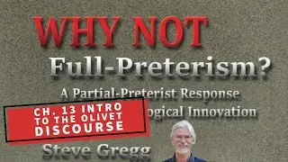 Introduction to the Olivet Discourse - Ch 13 - Why Not Full Preterism? -A Partial-Preterist Response