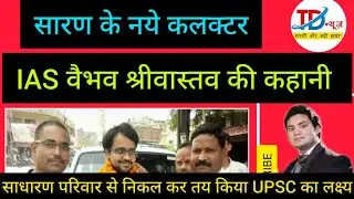 | सारण के नये DM वैभव श्रीवास्तव की कहानी | साधारण परिवार से निकल कर तय किया UPSC का लक्ष्य | TdNews