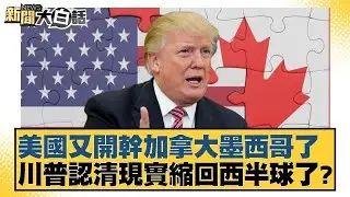 美國又開幹加拿大墨西哥了 川普認清現實縮回西半球了？【#新聞大白話】20260125｜#楊永明 #李大中 #呂禮詩