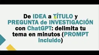 De IDEA a TÍTULO y PREGUNTA de INVESTIGACIÓN con ChatGPT: delimita tu tema en minutos (PROMPT) AI
