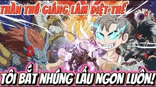 Full version | THẦN THÚ GIÁNG LÂM DIỆT THẾ - TÔI BẮT NHÚNG LẨU NGON LUÔN! | NỮ vietsub