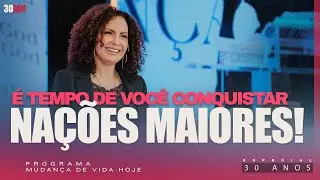 É tempo de você conquistar nações maiores!| Mudança de Vida Hoje | 30 anos