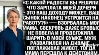 «С чего вы взяли, что зарплата моей дочери ваша? Пусть ваш сын работать идёт!» — взорвалась моя мам?