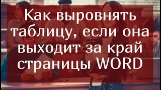 Как выровнить таблицу, если она выходит за край страницы WORD