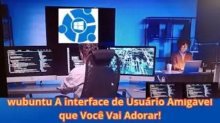 Wubuntu  A Interface de Usu&aacute;rio Amig&aacute;vel 2024