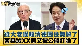 綠大老嘆賴清德困住無解了  曹興誠XX照又被公開打臉了【#新聞大白話】20260203-1｜#葉元之 #李勝峰 #陳揮文