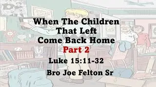 When The Children Come Back Home Pt 2-Bro Joe Felton Sr-Worship Service