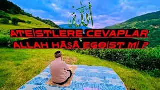 ATEİSTLERE CEVAPLAR ( ALLAH C.C - H&Acirc;Ş&Acirc; EGOİST Mİ ? ( ALİMLERE SORULAN SORULAR )