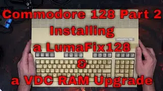 Commodore 128 Part 2 - Installing a LumaFix128 and a VDC RAM Upgrade