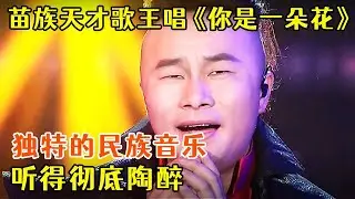 震撼全场!苗族天才歌王唱《你是一朵花》,独特的民族音乐,听得彻底陶醉!【聆听中国】