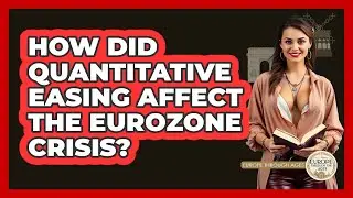 How Did Quantitative Easing Affect The Eurozone Crisis? - Europe Through the Ages