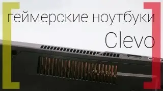 Знакомство с новыми игровыми ноутбуками Clevo