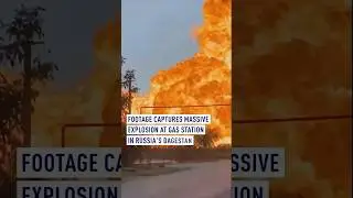 Footage captures massive explosion at gas station in Russia's Dagestan