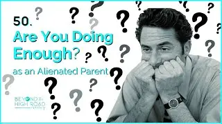 Are You Doing Enough (as an Alienated Parent)? Beyond The High Road Podcast, Ep.50