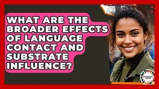 What Are The Broader Effects Of Language Contact And Substrate Influence? - Anthropology Insights