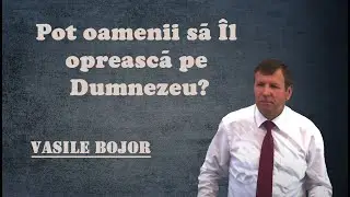 Vasile Bojor - Pot oamenii să Îl oprească pe Dumnezeu? | PREDICI