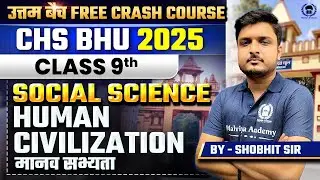 CHS BHU 2025 Class 9th & 11th Free Crash Course | Social Science | Human Civilization | Shobhit Sir