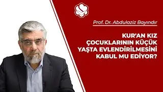 Kur'an kız çocuklarının küçük yaşta evlendirilmesini kabul mu ediyor? | Prof. Dr. Abdulaziz BAYINDIR
