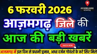 आज 6 फरवरी 2026 आजमगढ़ की ताजा खबर l Today Azamgarh News l Azamgarh Breaking News