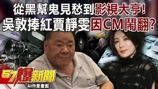 從黑幫鬼見愁到「影視大亨」！吳敦捧紅賈靜雯卻因一隻CM鬧翻？-巫嘉芬 李家名 徐俊相《57爆新聞》20260205-5