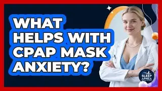 What Helps With CPAP Mask Anxiety? - Sleep Apnea Support Network