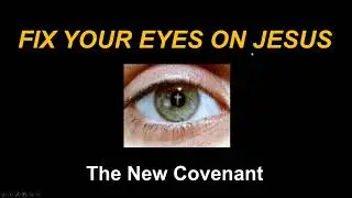 Fix Your Eyes on Jesus - The New Covenant (Part 1; 2022 February 20)