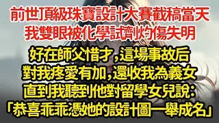 前世頂級珠寶設計大賽截稿當天，我雙眼被化學試劑灼傷失明，好在師父惜才，這場事故后不仅對我疼愛有加，还收我為義女，直到我不小心聽他对留学女儿说：「恭喜乖乖，憑她那副设计圖一举成名」