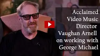 VAUGHAN ARNELL ON WORKING WITH GEORGE MICHAEL ON FASTLOVE & OUTSIDE MUSIC VIDEOS