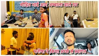 मोहित भाई आये अंबाला वाले घर मनीषा ने किया अच्छे से स्वागत 