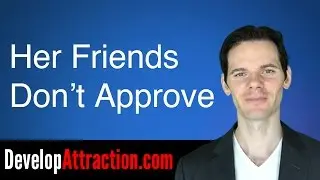 If Your Girlfriend's Friends Don't Approve of You