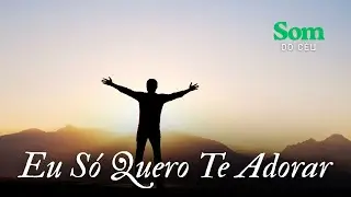 Eu Só Quero Te Adorar, Música gospel, Louvor, Adoração, Hino, Som do Céu
