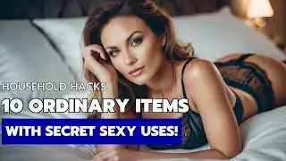 Household Hacks: 10 Ordinary Items with Secret Sexy Uses!