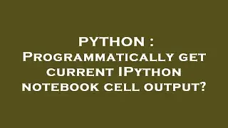 PYTHON : Programmatically get current IPython notebook cell output?