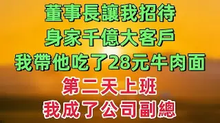 董事長讓我招待身家千億大客戶，我帶他去吃了28元一碗牛肉面，第二天上班，我成了公司副總！「情感故事」