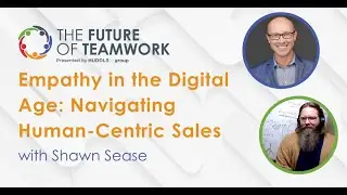 Empathy in the Digital Age: Navigating Human-Centric Sales with Shawn Sease | The Future of Teamwork