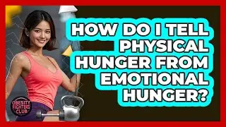 How Do I Tell Physical Hunger From Emotional Hunger?