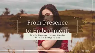 From Presence to Embodiment: Gentle Nervous System Healing Through Everyday Life