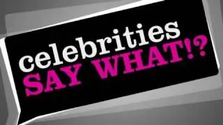Celebrities say what?!