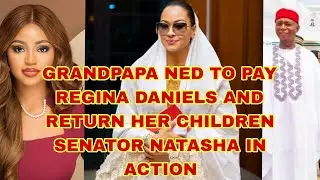 GRANDPAPA NED TO PAY REGINA DANIELS AND RETURN HER KIDS SENATOR NATASHA IN ACTION 