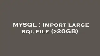 MySQL : Import large sql file ( 20GB)
