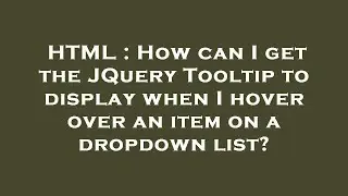 HTML : How can I get the JQuery Tooltip to display when I hover over an item on a dropdown list?