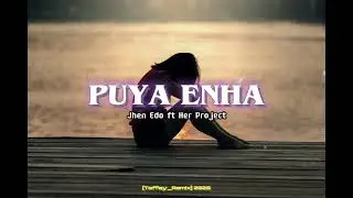PUYA ENHA || Jhen Edo Ft Her Project || (Teffay_Rem!x) 2025